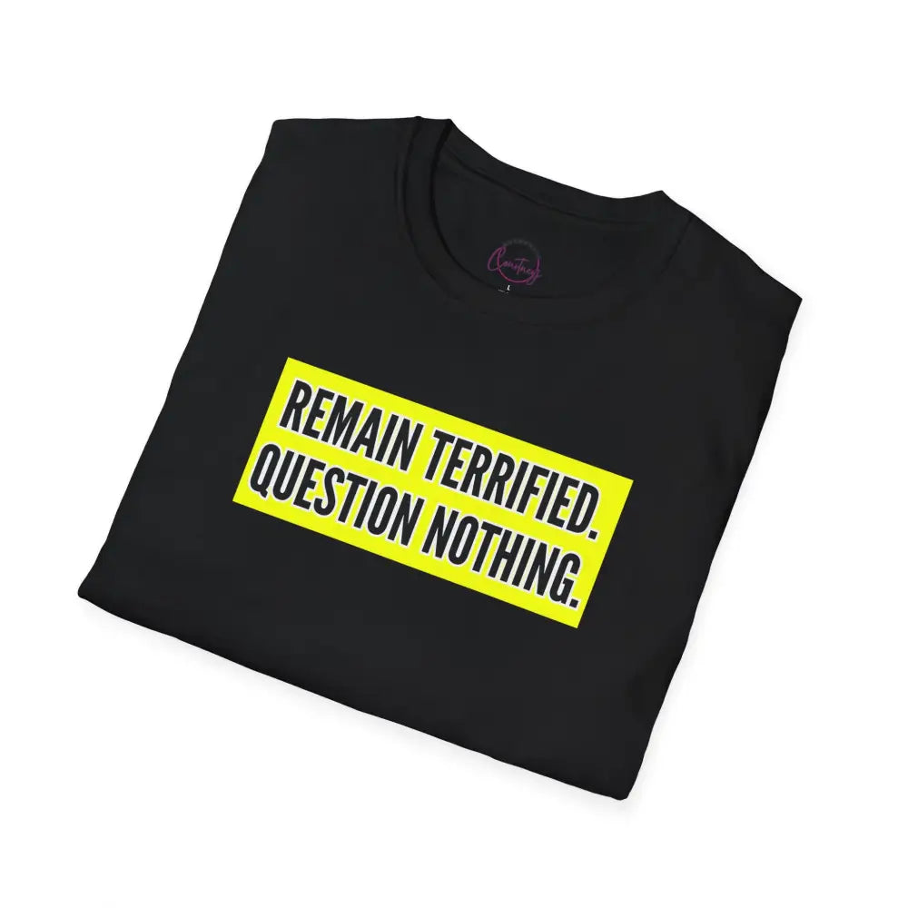 Remain Terrified Question Nothing T-Shirt | Sarcastic Social Commentary Tee | Bold Statement Shirt - T-Shirt
