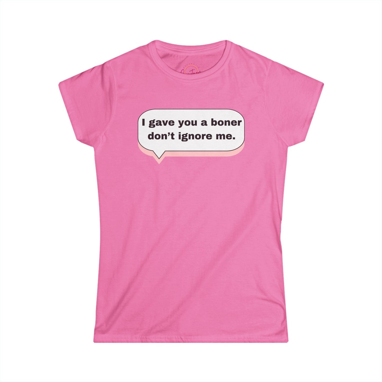 Funny Women’s Softstyle Tee ’I Gave You a Boner Don’t Ignore Me’ Azalea / S T Shirt